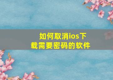 如何取消ios下载需要密码的软件