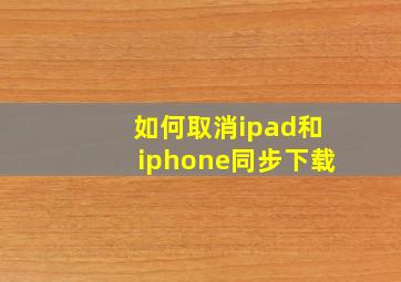 如何取消ipad和iphone同步下载