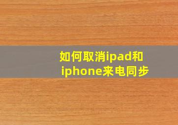 如何取消ipad和iphone来电同步