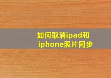 如何取消ipad和iphone照片同步