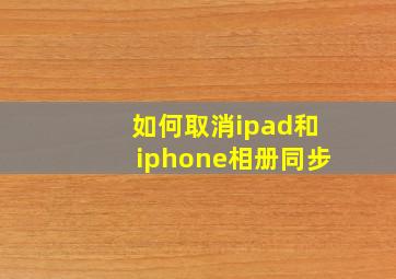 如何取消ipad和iphone相册同步