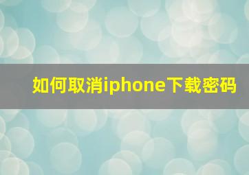 如何取消iphone下载密码