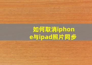 如何取消iphone与ipad照片同步