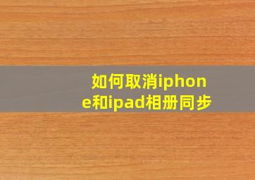 如何取消iphone和ipad相册同步