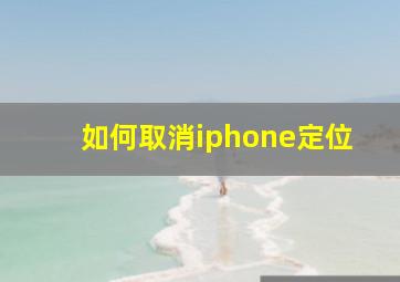 如何取消iphone定位