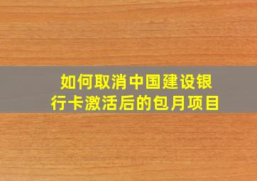 如何取消中国建设银行卡激活后的包月项目