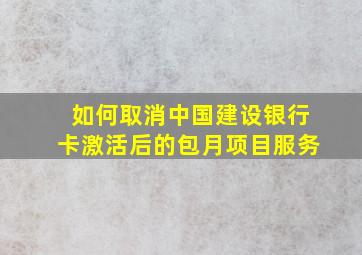 如何取消中国建设银行卡激活后的包月项目服务