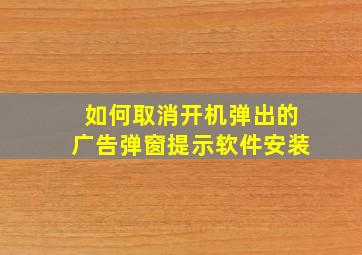 如何取消开机弹出的广告弹窗提示软件安装