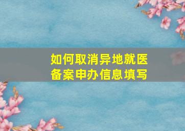 如何取消异地就医备案申办信息填写