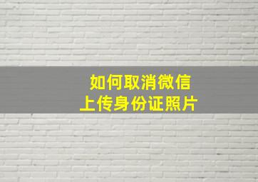 如何取消微信上传身份证照片