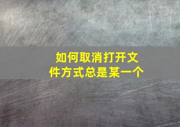 如何取消打开文件方式总是某一个