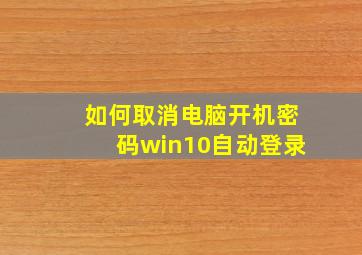 如何取消电脑开机密码win10自动登录