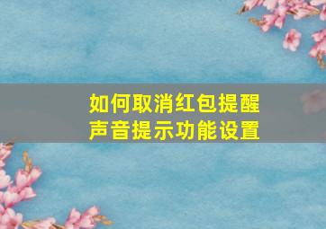 如何取消红包提醒声音提示功能设置