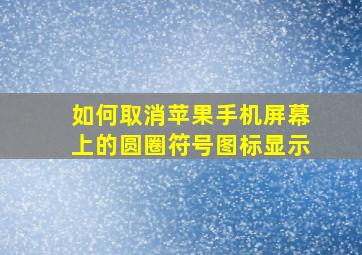 如何取消苹果手机屏幕上的圆圈符号图标显示