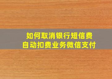 如何取消银行短信费自动扣费业务微信支付