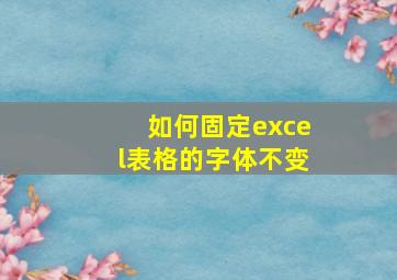 如何固定excel表格的字体不变