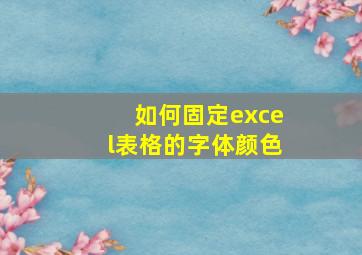 如何固定excel表格的字体颜色