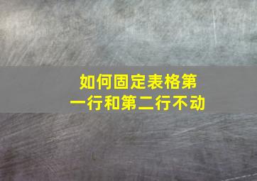 如何固定表格第一行和第二行不动