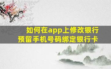 如何在app上修改银行预留手机号码绑定银行卡