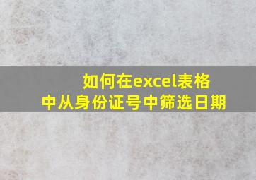 如何在excel表格中从身份证号中筛选日期