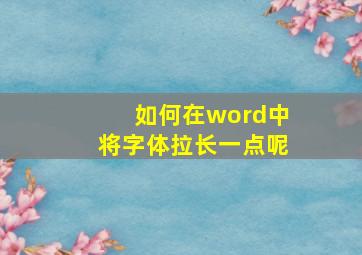 如何在word中将字体拉长一点呢