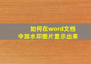 如何在word文档中加水印图片显示出来