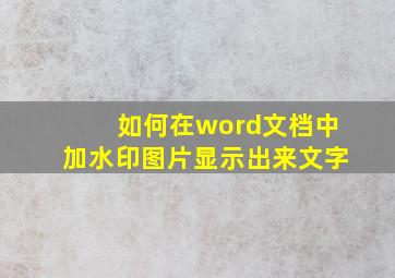 如何在word文档中加水印图片显示出来文字