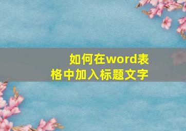 如何在word表格中加入标题文字