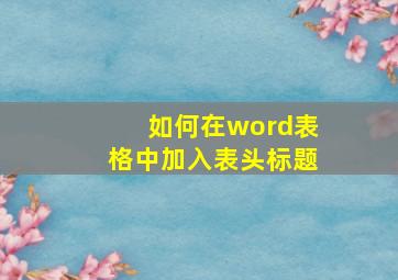 如何在word表格中加入表头标题