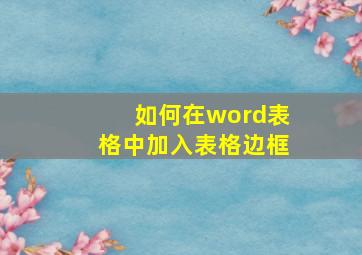 如何在word表格中加入表格边框