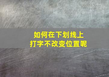 如何在下划线上打字不改变位置呢