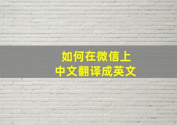 如何在微信上中文翻译成英文