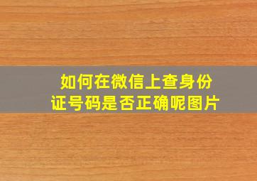 如何在微信上查身份证号码是否正确呢图片