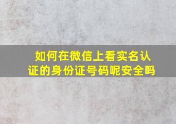 如何在微信上看实名认证的身份证号码呢安全吗