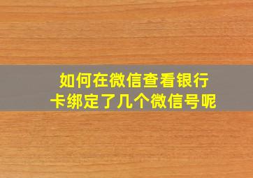 如何在微信查看银行卡绑定了几个微信号呢