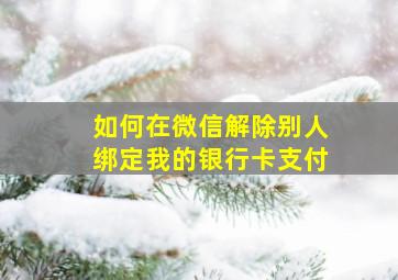 如何在微信解除别人绑定我的银行卡支付