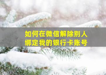 如何在微信解除别人绑定我的银行卡账号