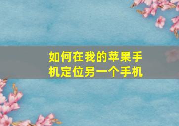 如何在我的苹果手机定位另一个手机