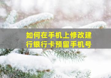 如何在手机上修改建行银行卡预留手机号