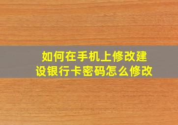 如何在手机上修改建设银行卡密码怎么修改