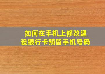 如何在手机上修改建设银行卡预留手机号码