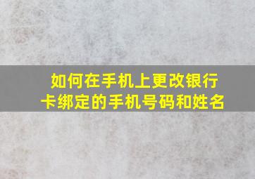 如何在手机上更改银行卡绑定的手机号码和姓名