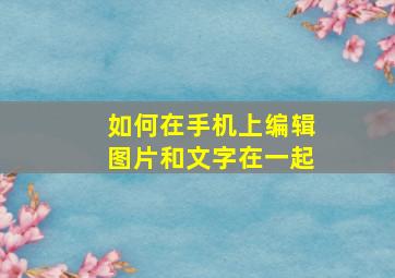 如何在手机上编辑图片和文字在一起