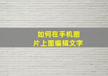 如何在手机图片上面编辑文字