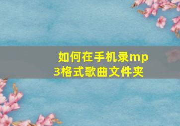 如何在手机录mp3格式歌曲文件夹