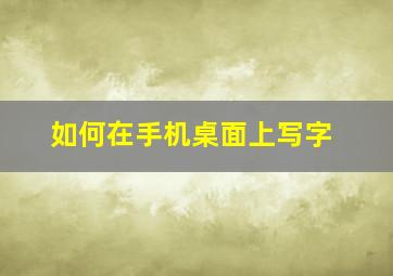 如何在手机桌面上写字