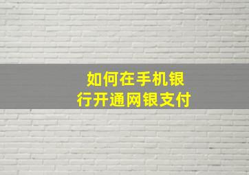 如何在手机银行开通网银支付