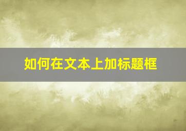 如何在文本上加标题框