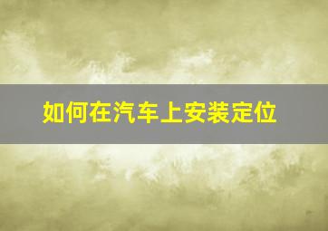 如何在汽车上安装定位