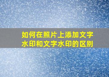 如何在照片上添加文字水印和文字水印的区别